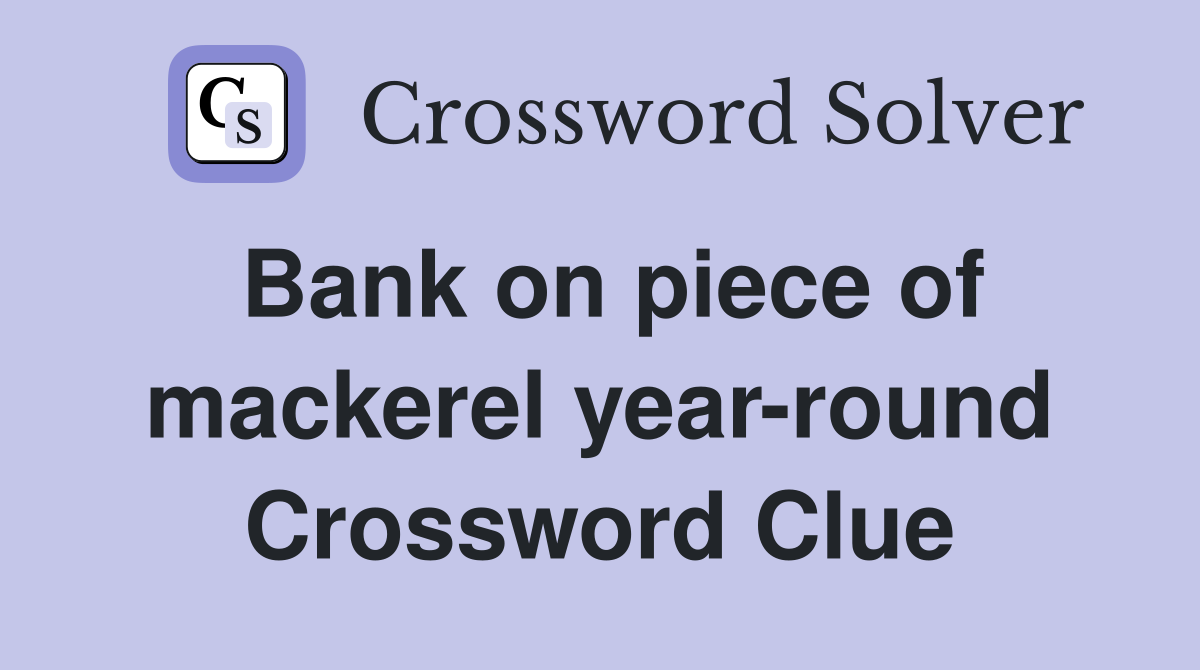 Bank on piece of mackerel year-round Crossword Clue