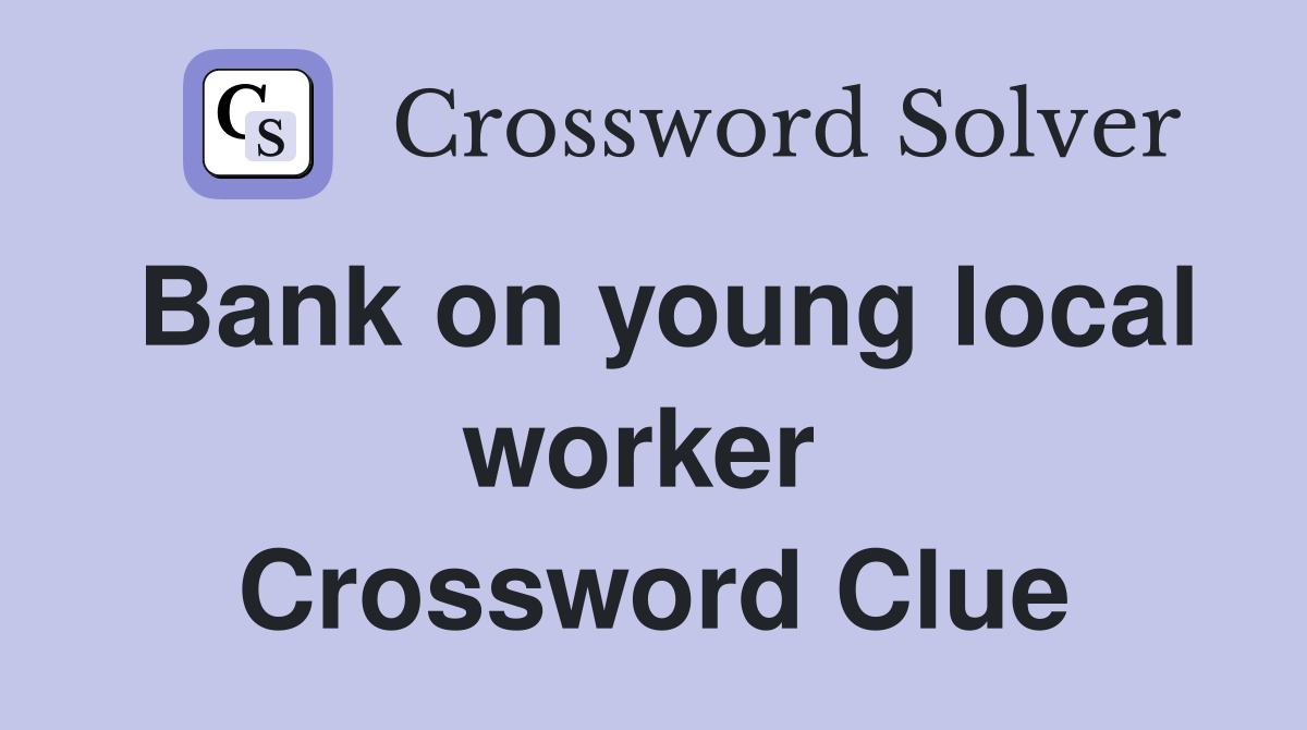 Bank on young local worker  Crossword Clue