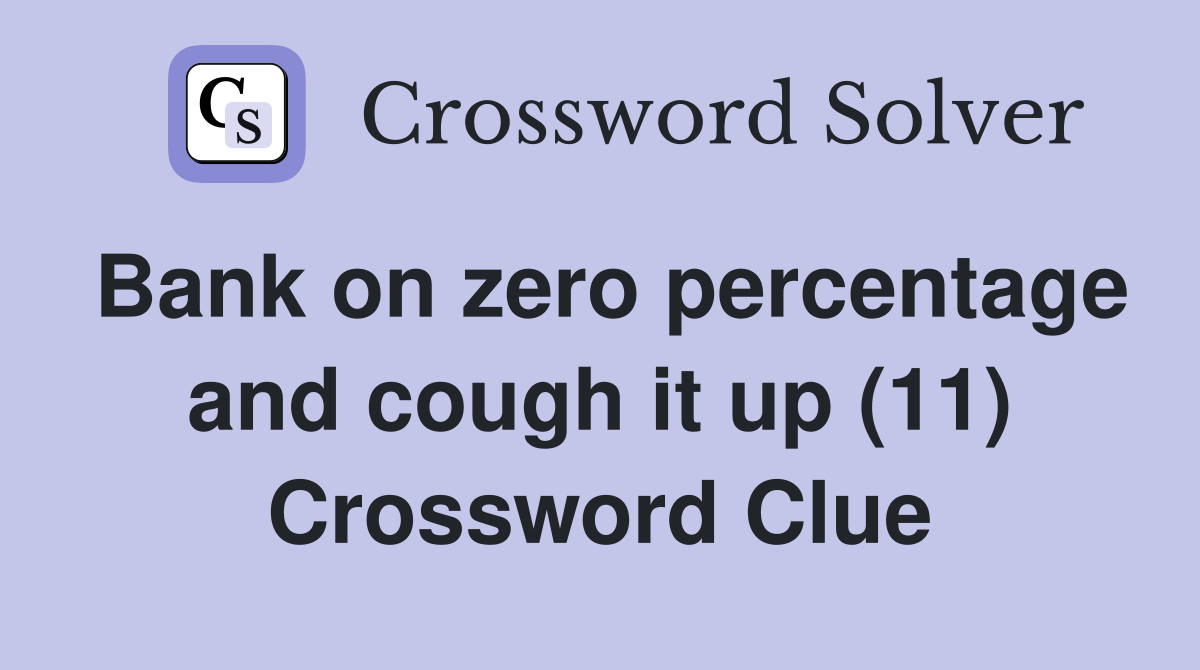 Bank on zero percentage and cough it up (11) Crossword Clue