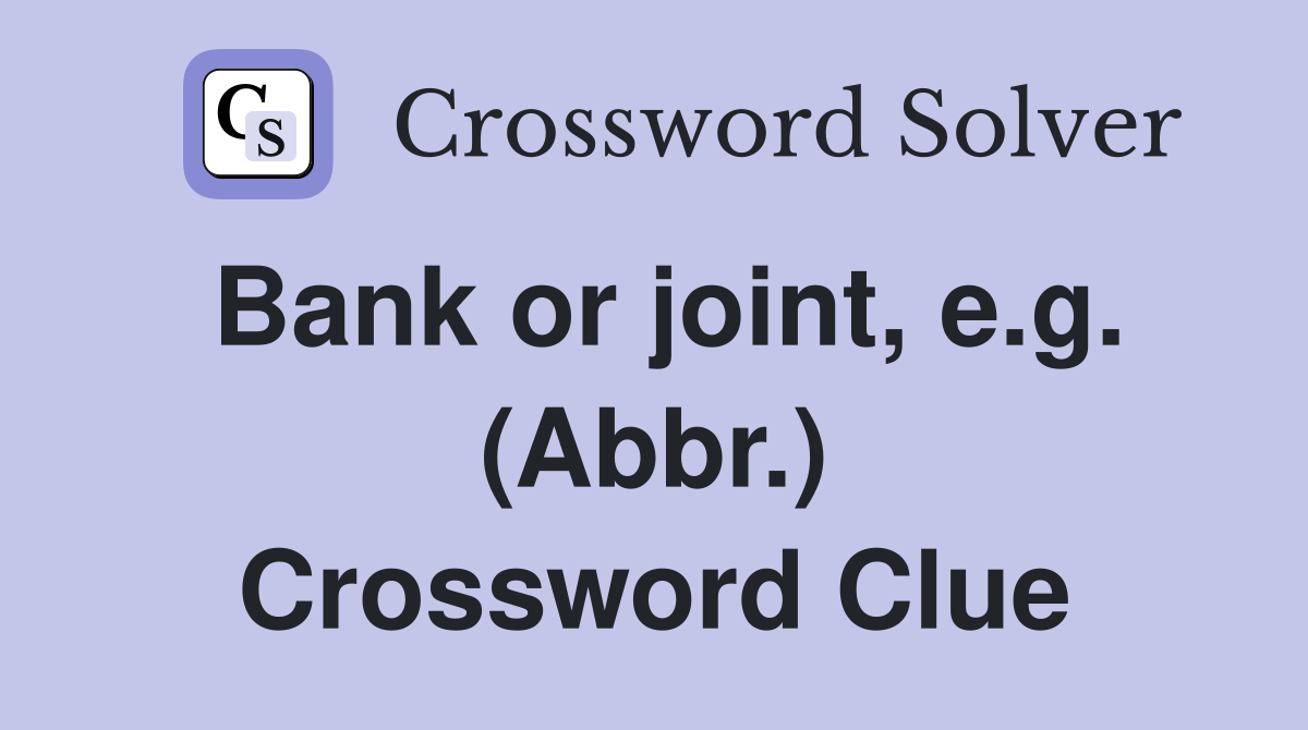 Bank or joint, e.g. (Abbr.) Crossword Clue