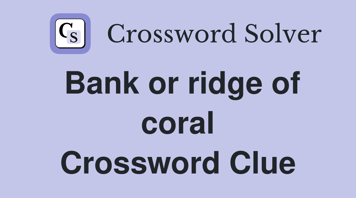 Bank or ridge of coral Crossword Clue