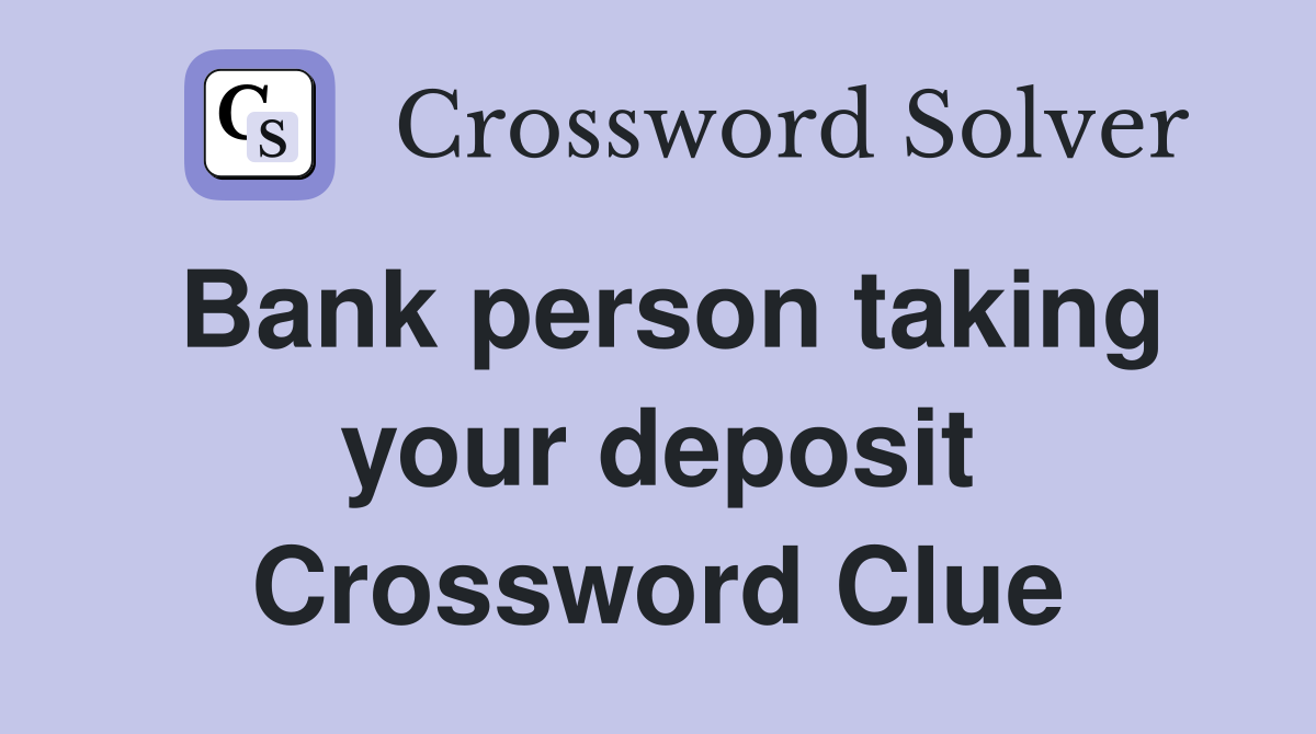 Bank person taking your deposit Crossword Clue