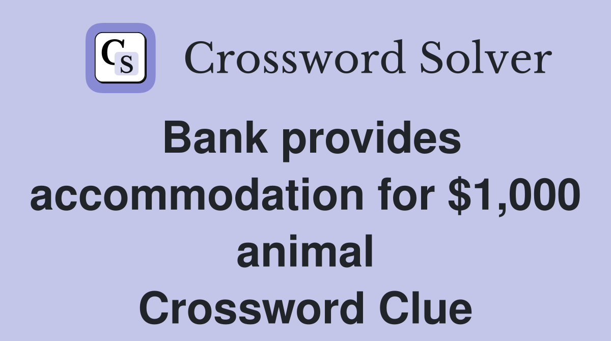 Bank provides accommodation for $1,000 animal Crossword Clue
