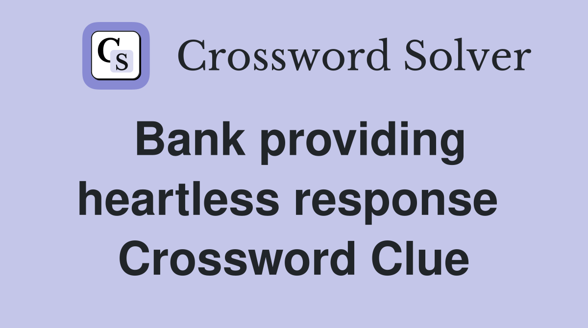 Bank providing heartless response  Crossword Clue