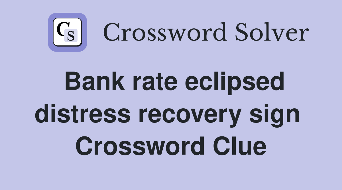 Bank rate eclipsed distress recovery sign  Crossword Clue