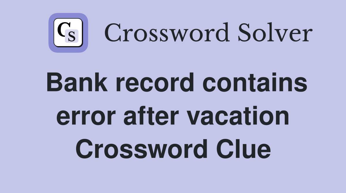 Bank record contains error after vacation Crossword Clue
