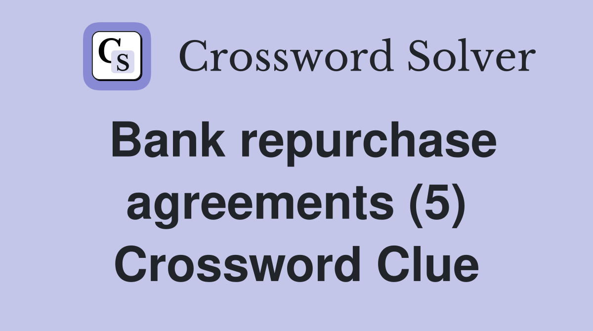 Bank repurchase agreements (5) Crossword Clue