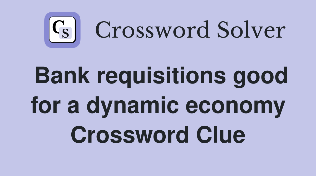 Bank requisitions good for a dynamic economy Crossword Clue