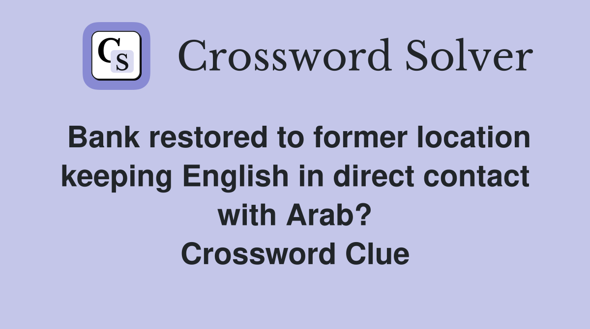 Bank restored to former location keeping English in direct contact with Arab? Crossword Clue