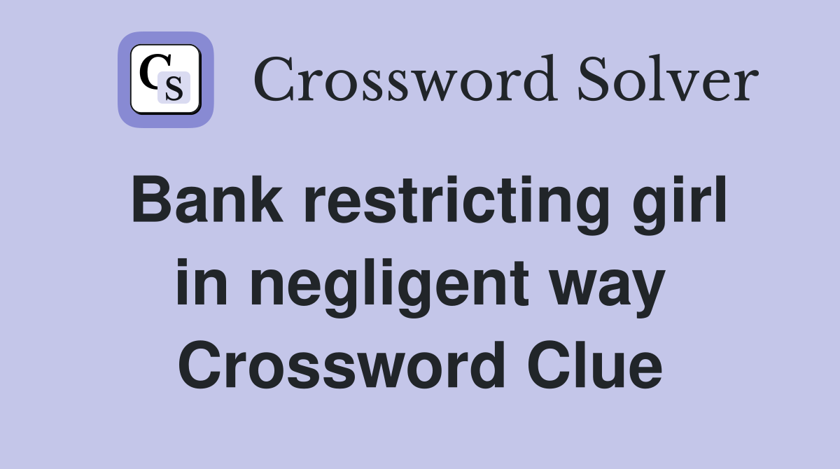 Bank restricting girl in negligent way Crossword Clue