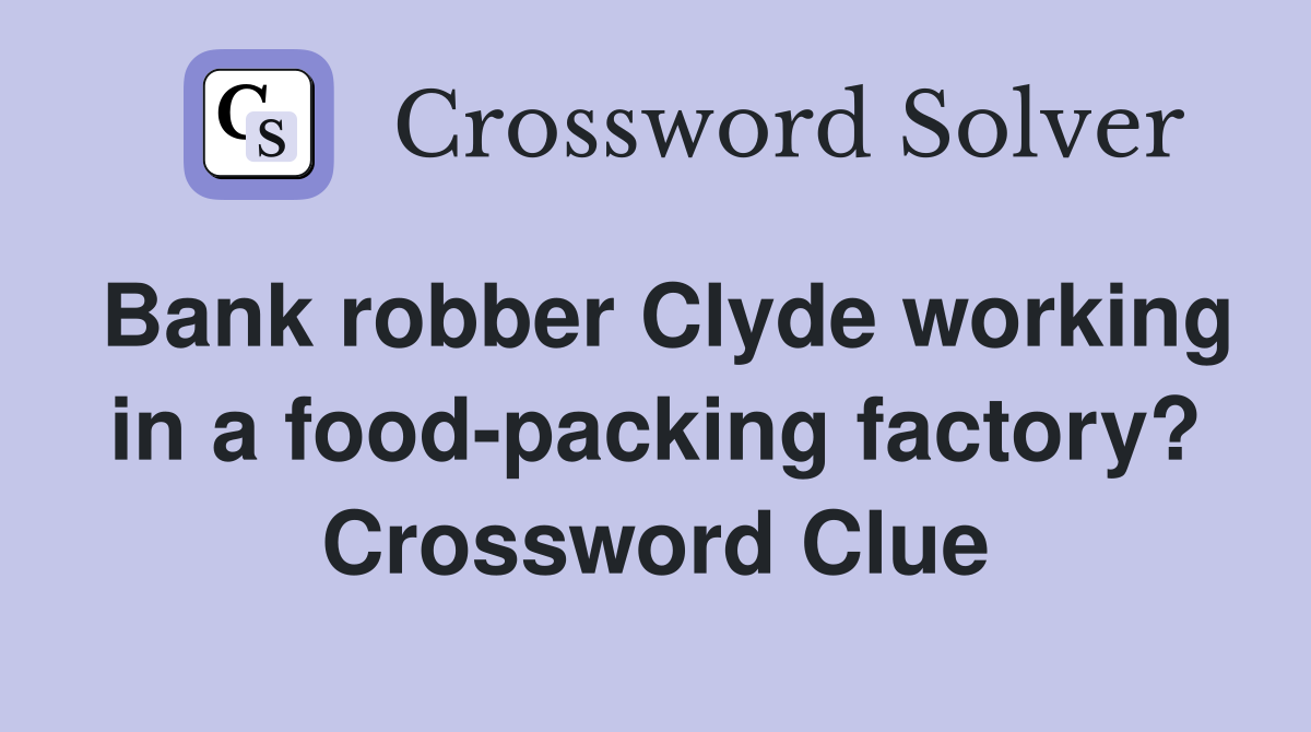 Bank robber Clyde working in a food-packing factory? Crossword Clue