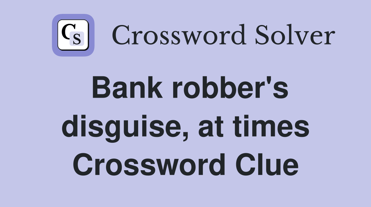 Bank robber's disguise, at times Crossword Clue