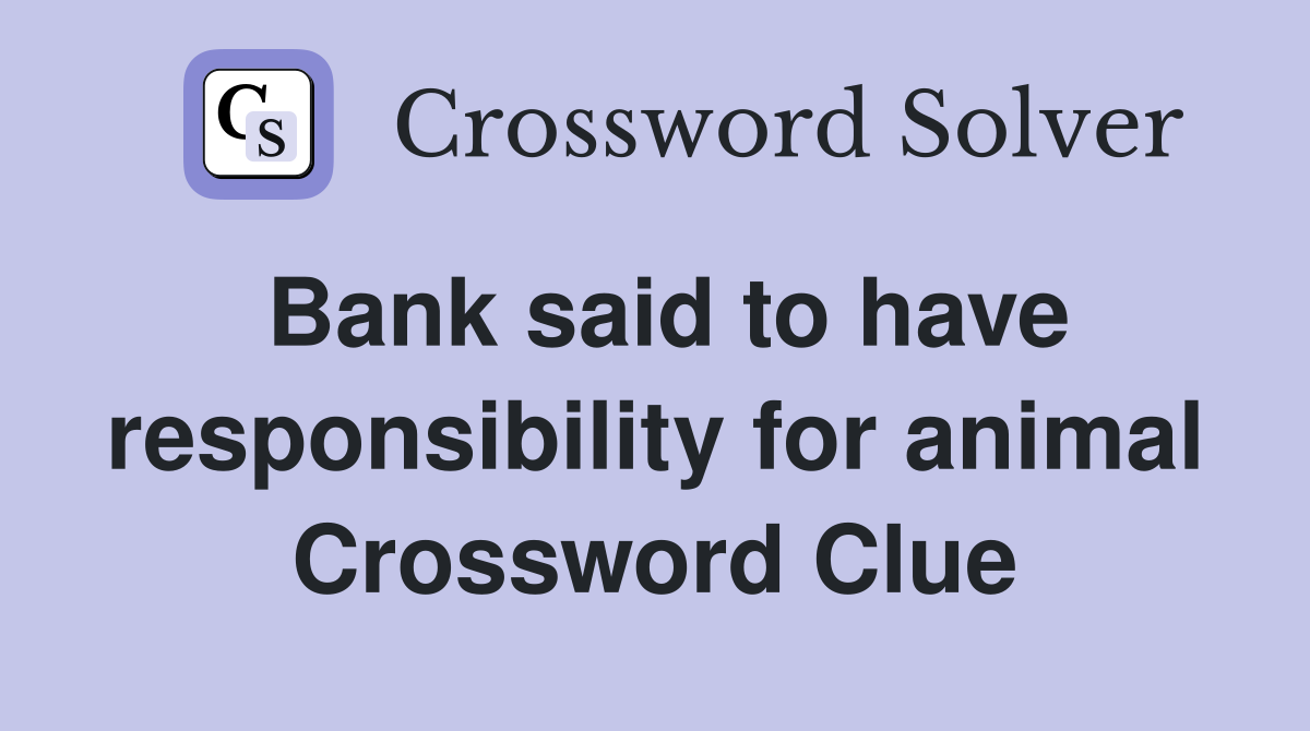 Bank said to have responsibility for animal Crossword Clue