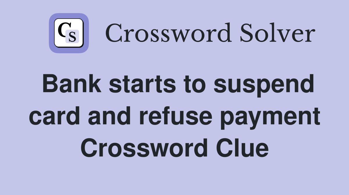 Bank starts to suspend card and refuse payment Crossword Clue