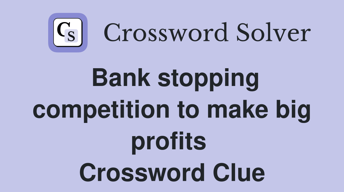 Bank stopping competition to make big profits  Crossword Clue