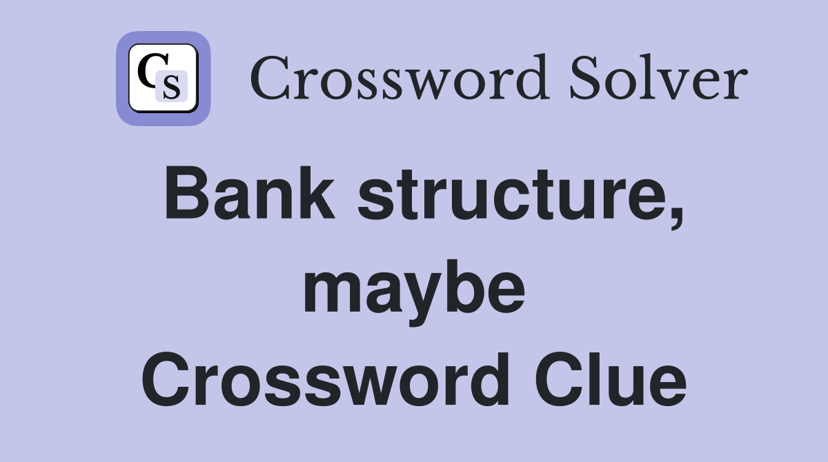 Bank structure, maybe Crossword Clue