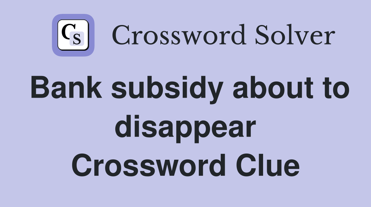 Bank subsidy about to disappear Crossword Clue