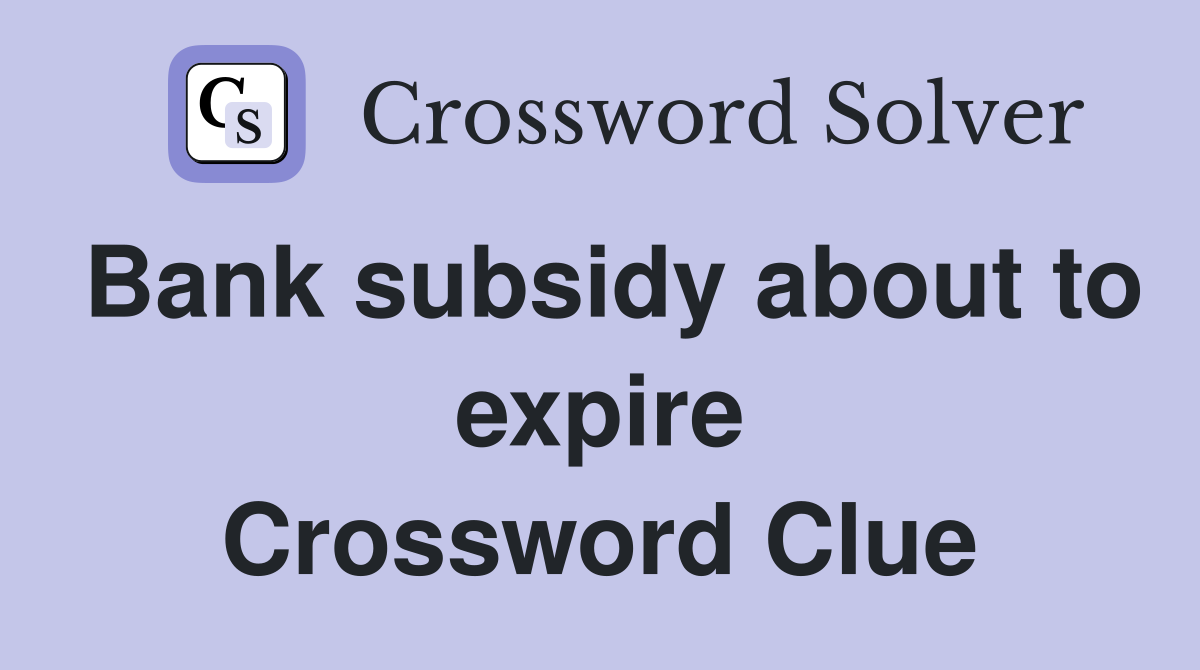 Bank subsidy about to expire Crossword Clue