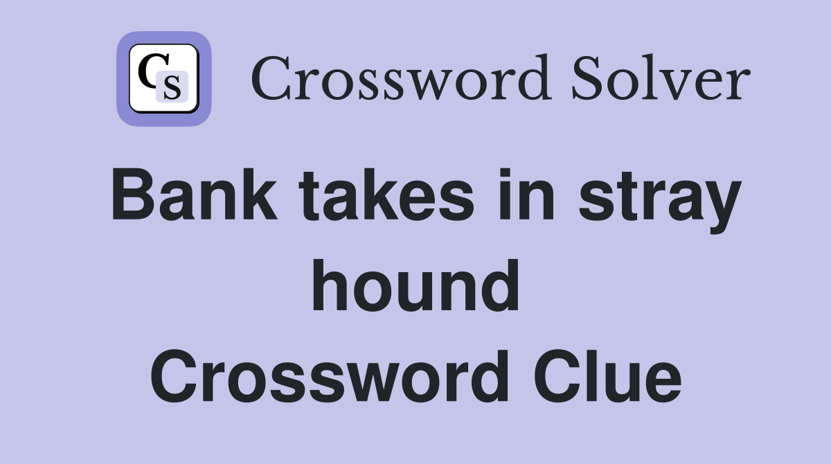 Bank takes in stray hound Crossword Clue