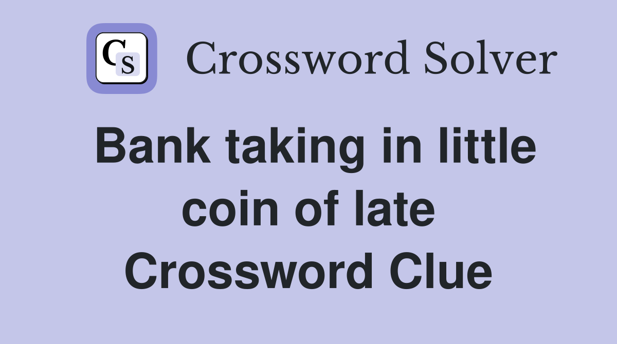 Bank taking in little coin of late Crossword Clue