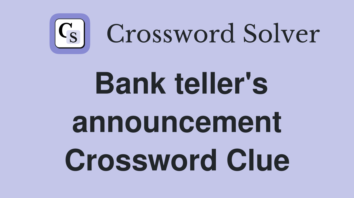 Bank teller's announcement Crossword Clue