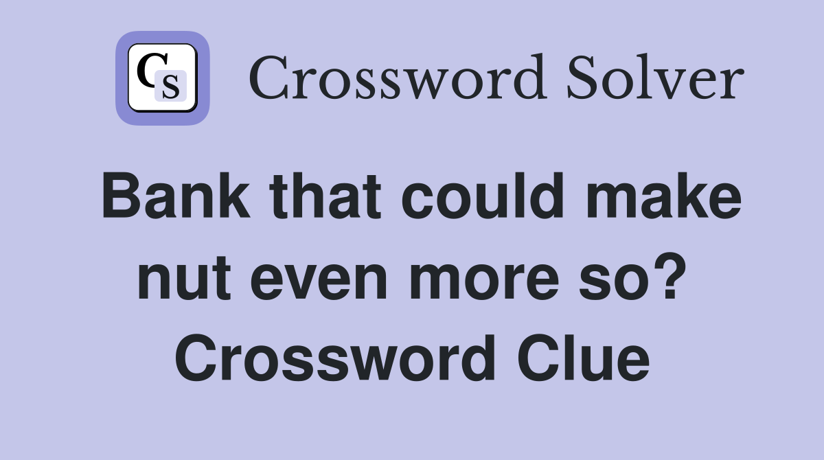 Bank that could make nut even more so? Crossword Clue