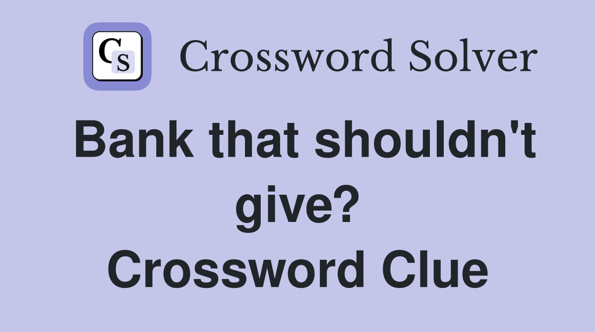Bank that shouldn't give? Crossword Clue