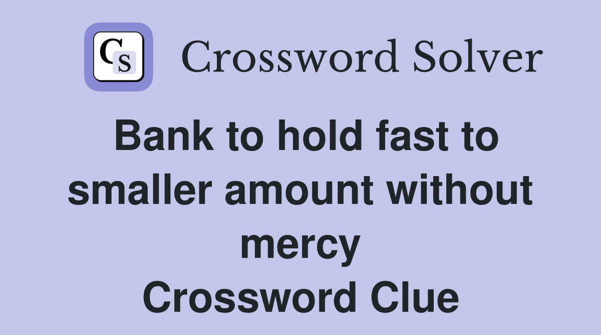 Bank to hold fast to smaller amount without mercy Crossword Clue