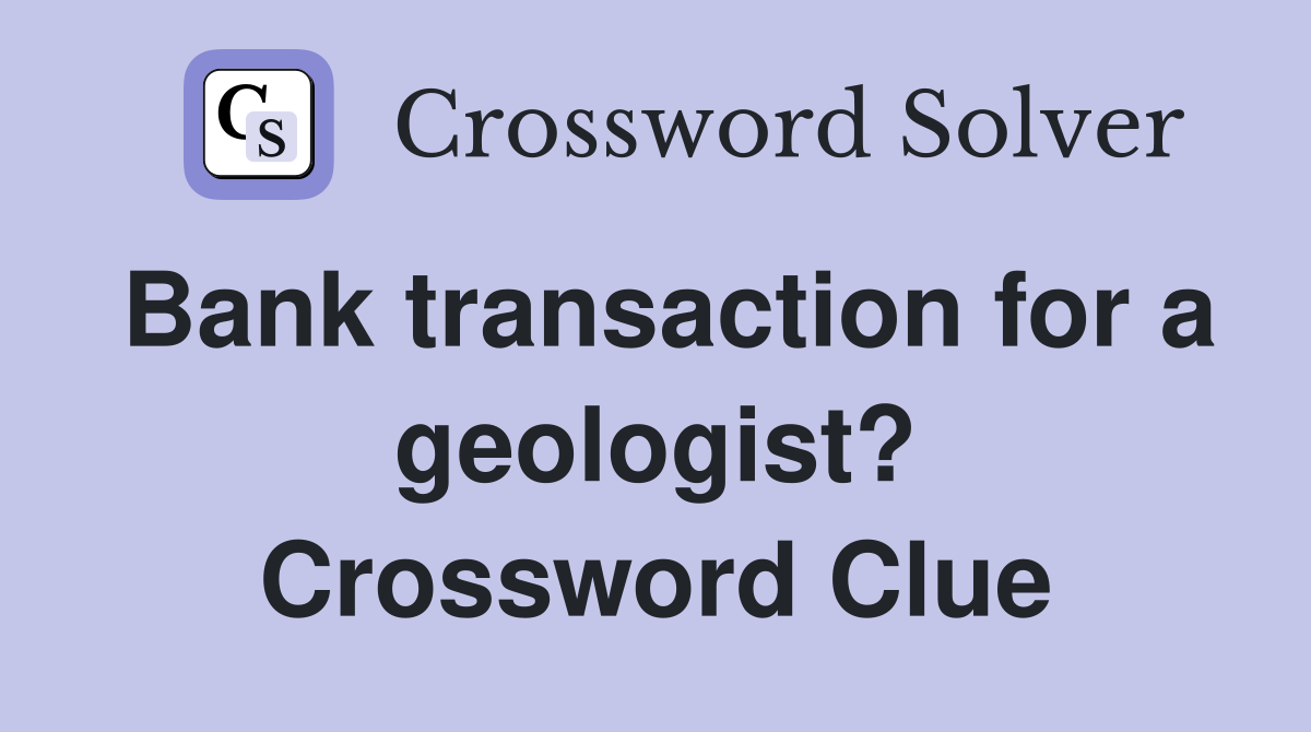Bank transaction for a geologist? Crossword Clue