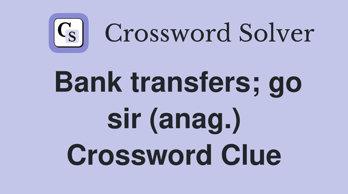 Bank transfers; go sir (anag.) Crossword Clue