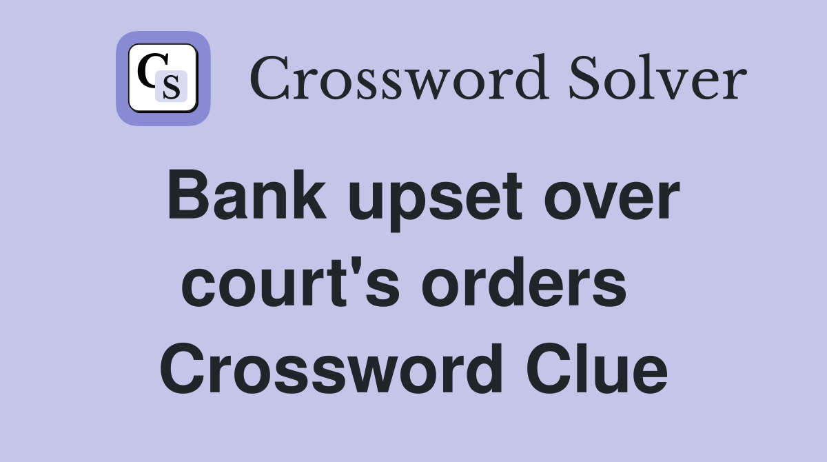 Bank upset over court's orders  Crossword Clue