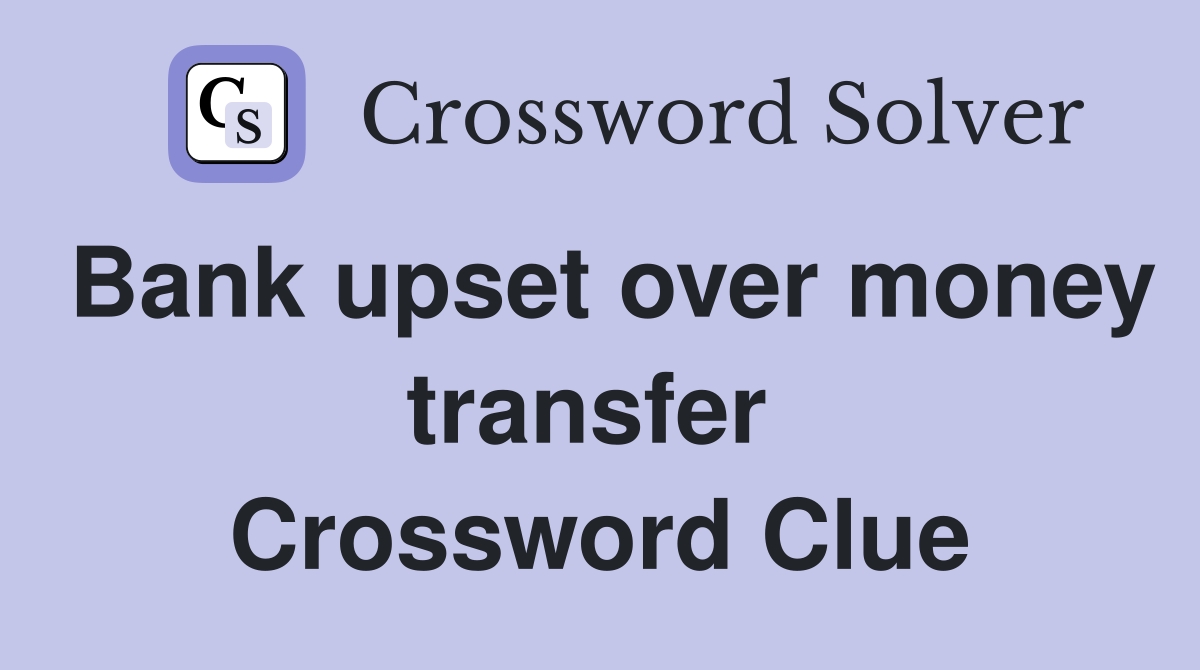 Bank upset over money transfer  Crossword Clue