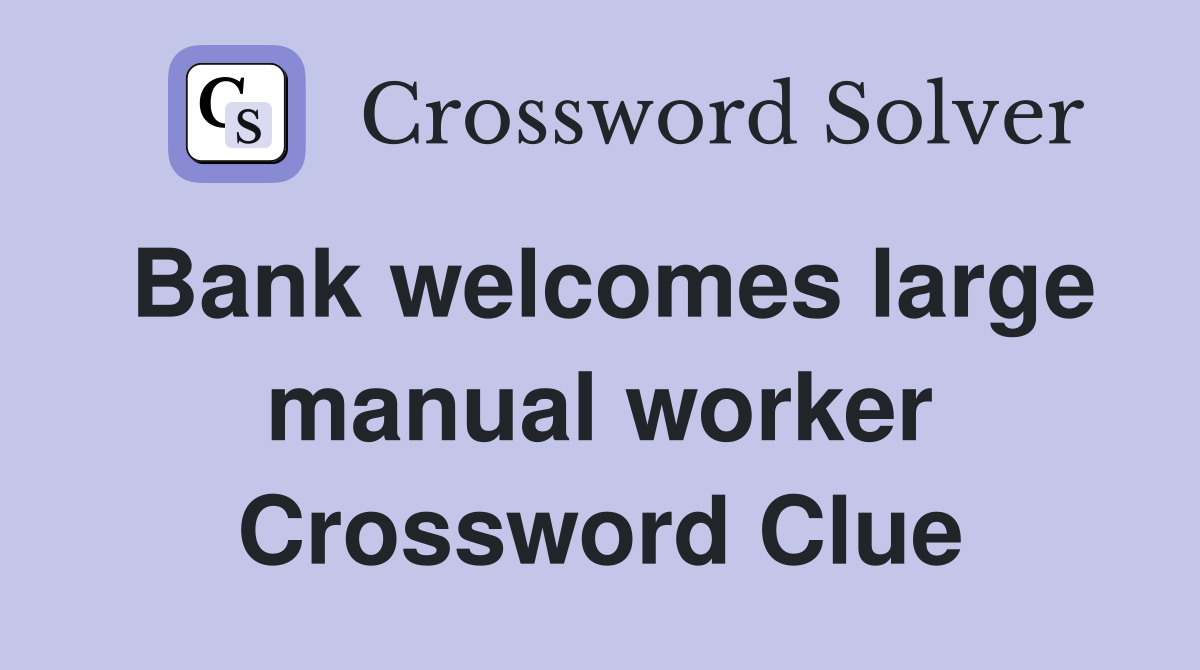 Bank welcomes large manual worker Crossword Clue