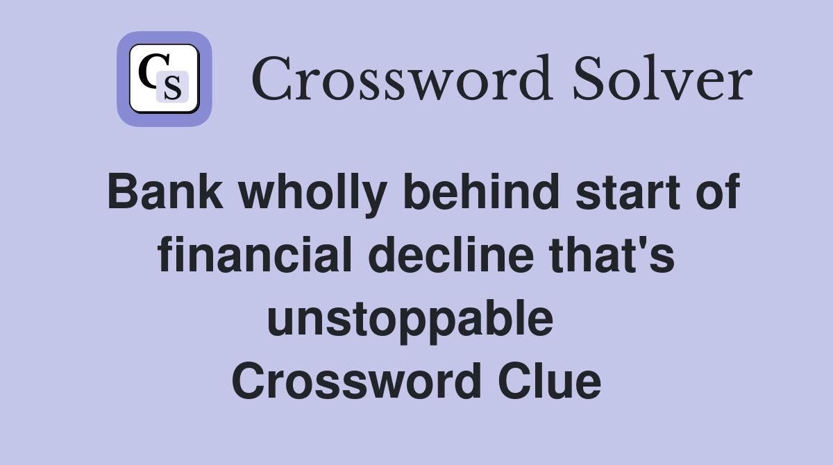 Bank wholly behind start of financial decline that's unstoppable  Crossword Clue