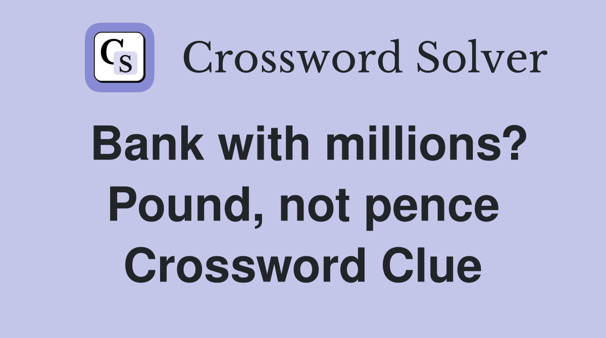 Bank with millions? Pound, not pence Crossword Clue