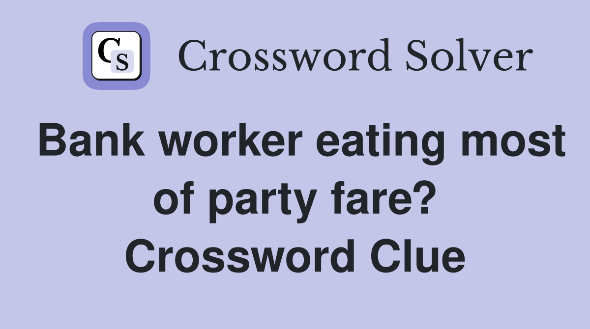 Bank worker eating most of party fare? Crossword Clue