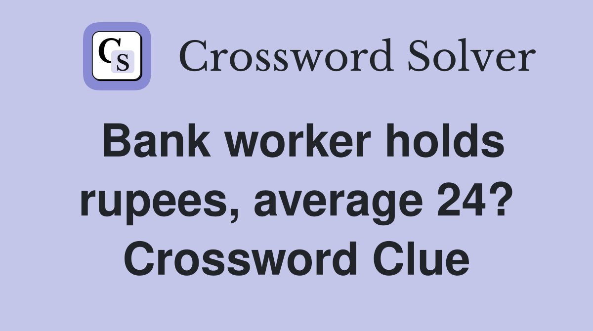 Bank worker holds rupees, average 24? Crossword Clue