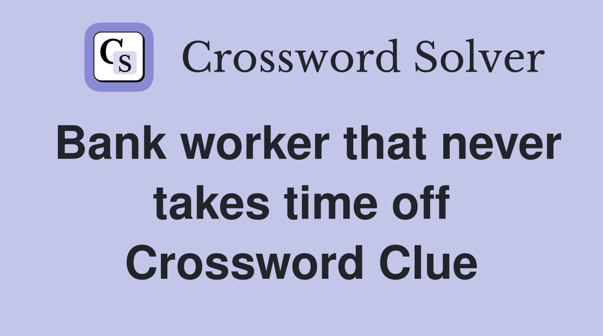 Bank worker that never takes time off Crossword Clue