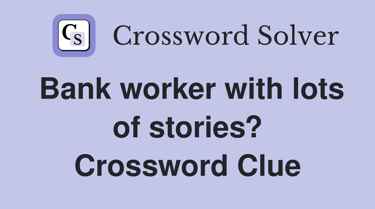 Bank worker with lots of stories? Crossword Clue