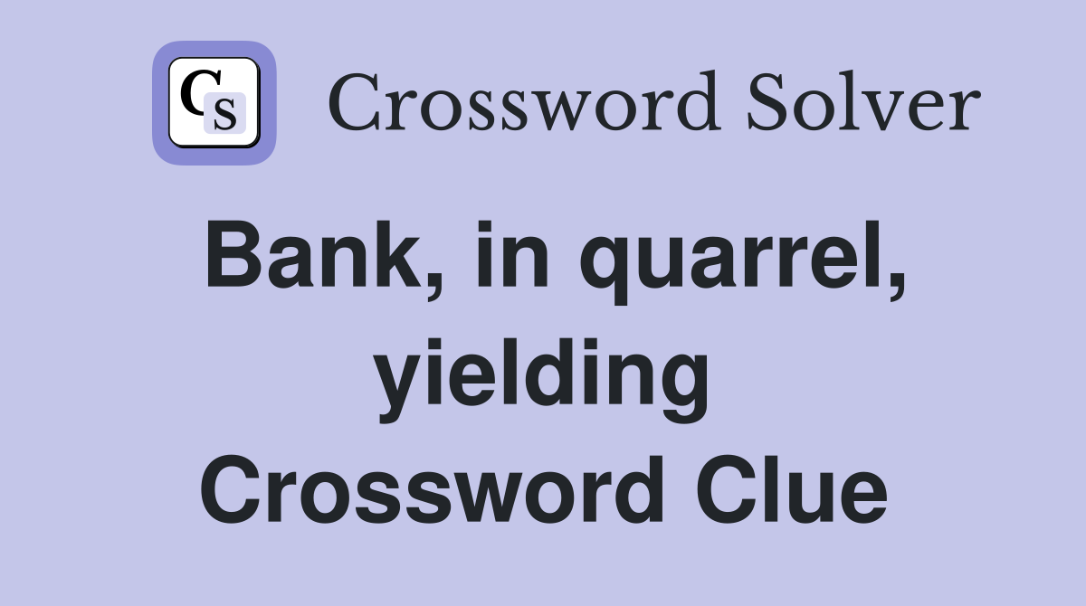 Bank, in quarrel, yielding Crossword Clue