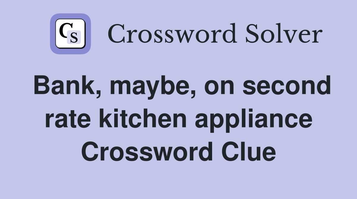 Bank, maybe, on second rate kitchen appliance Crossword Clue
