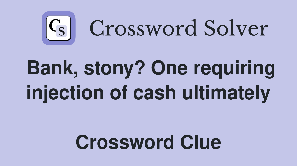 Bank, stony? One requiring injection of cash ultimately  Crossword Clue