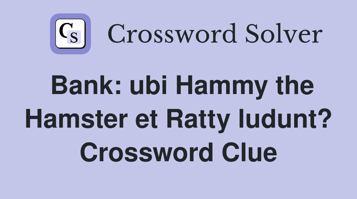 Bank: ubi Hammy the Hamster et Ratty ludunt? Crossword Clue