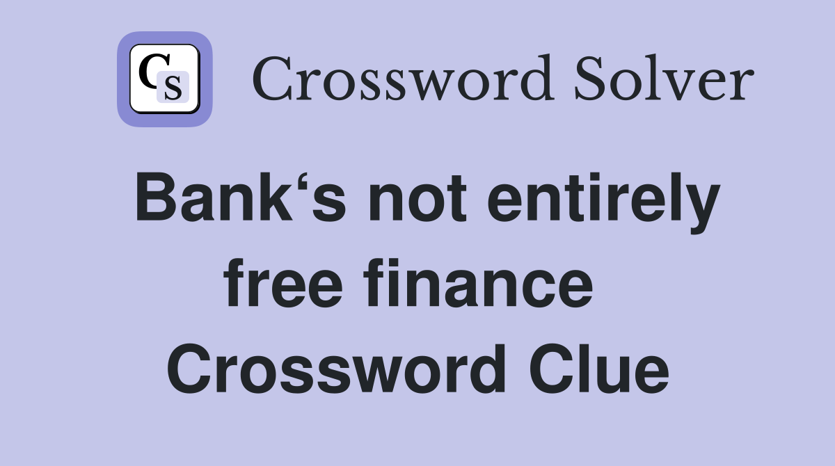 Bank‘s not entirely free finance  Crossword Clue