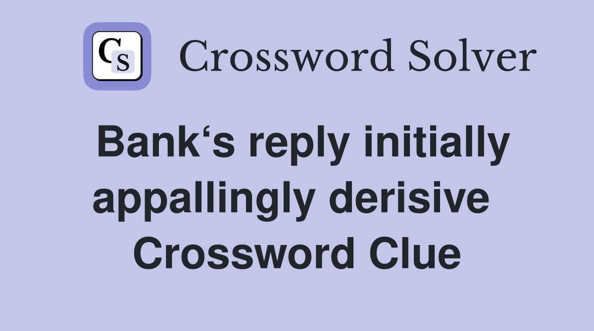 Bank‘s reply initially appallingly derisive  Crossword Clue