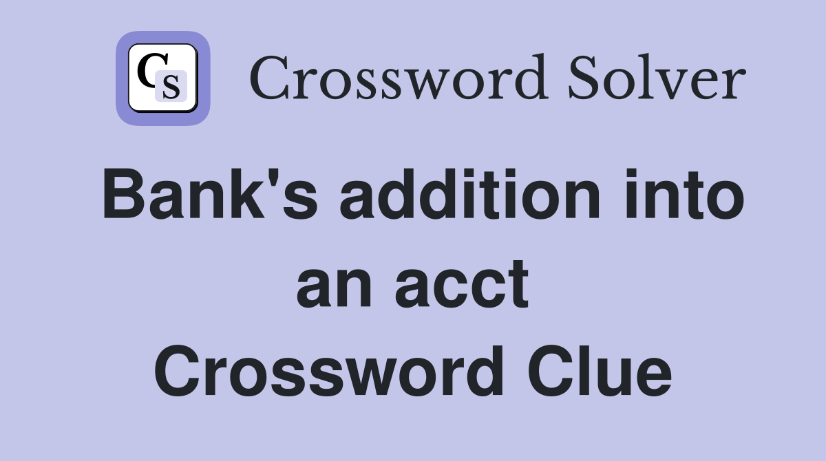 Bank's addition into an acct Crossword Clue