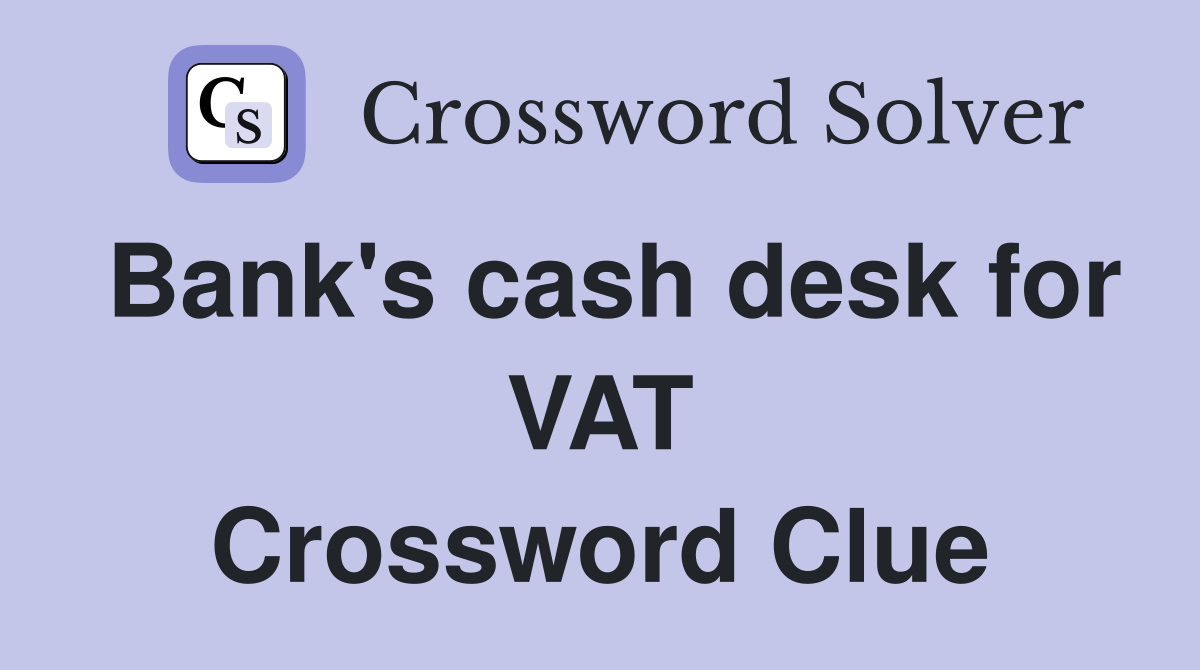 Bank's cash desk for VAT Crossword Clue
