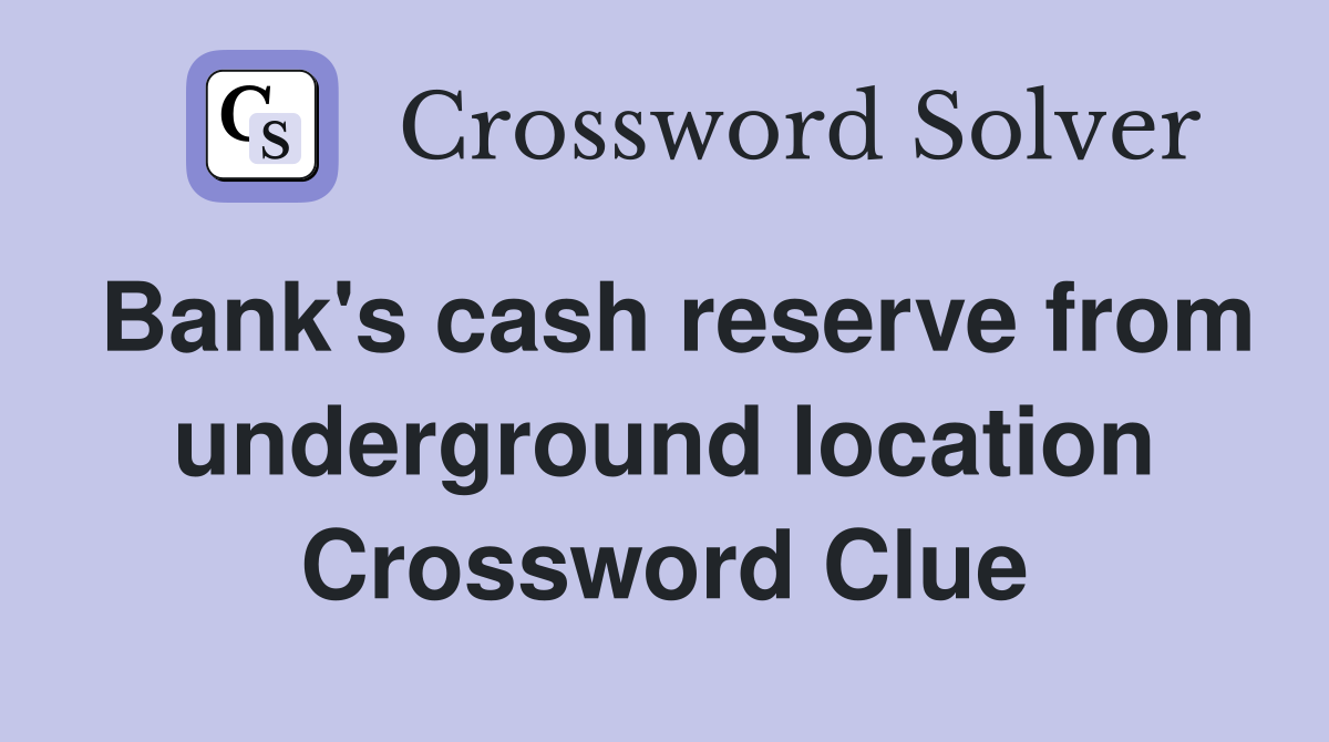 Bank's cash reserve from underground location Crossword Clue