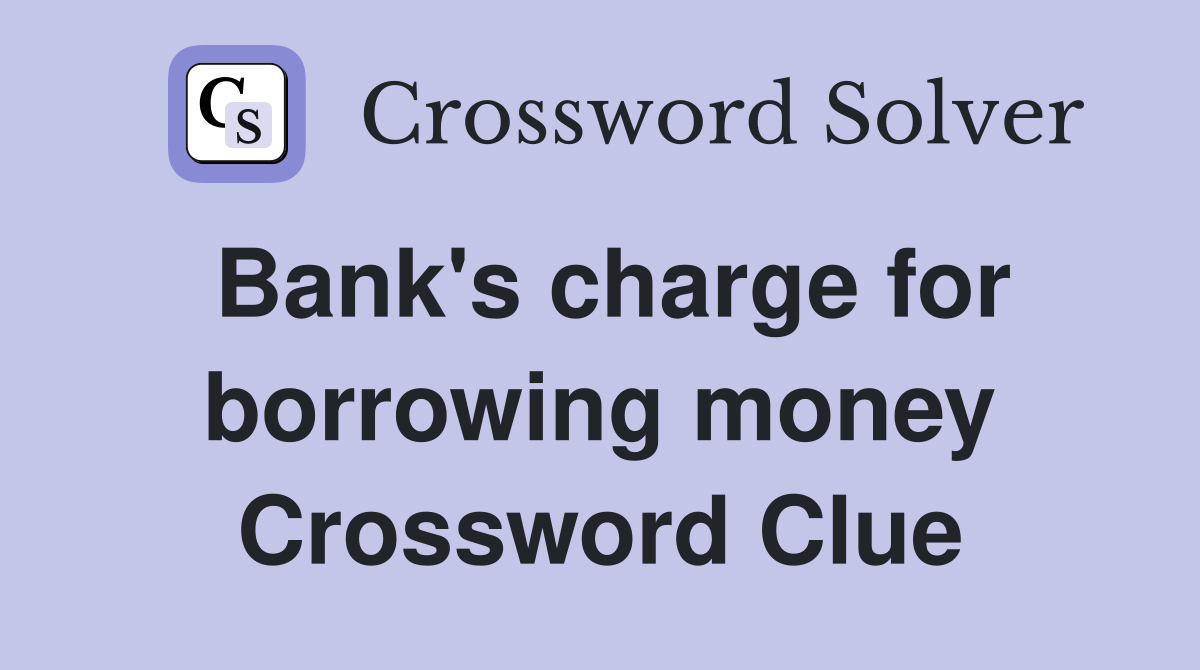 Bank's charge for borrowing money Crossword Clue