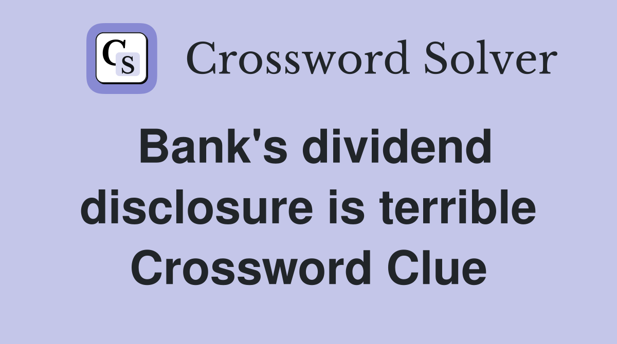 Bank's dividend disclosure is terrible Crossword Clue